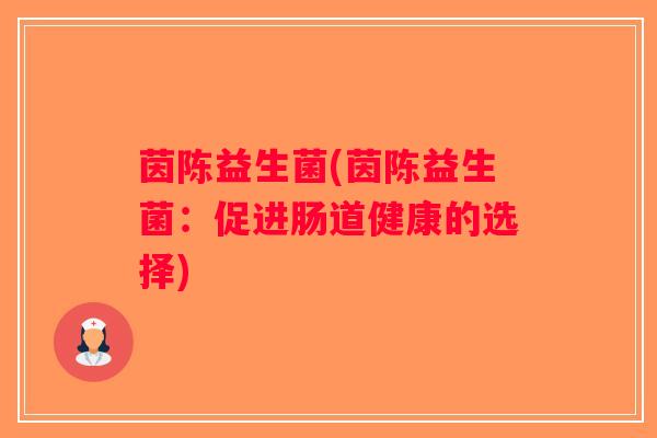 茵陈益生菌(茵陈益生菌：促进肠道健康的选择)