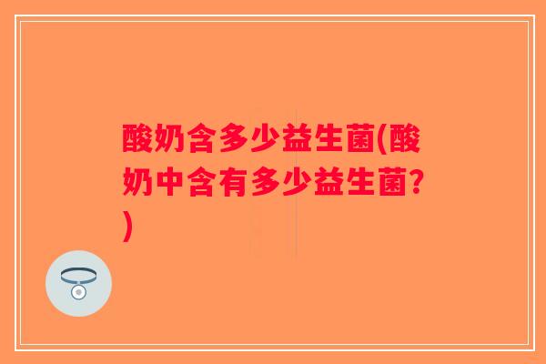 酸奶含多少益生菌(酸奶中含有多少益生菌？)