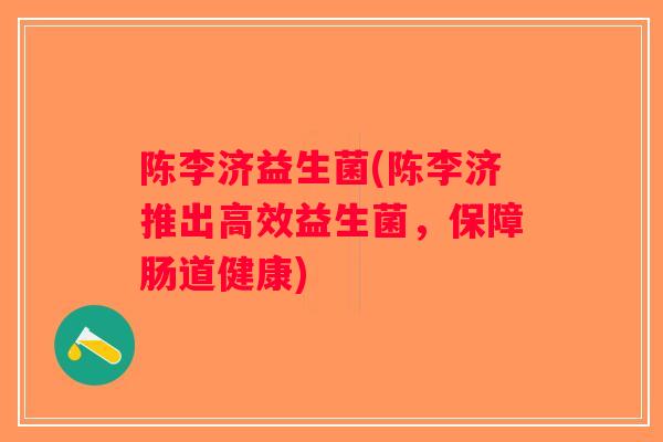 陈李济益生菌(陈李济推出高效益生菌，保障肠道健康)