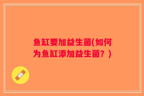 鱼缸要加益生菌(如何为鱼缸添加益生菌？)