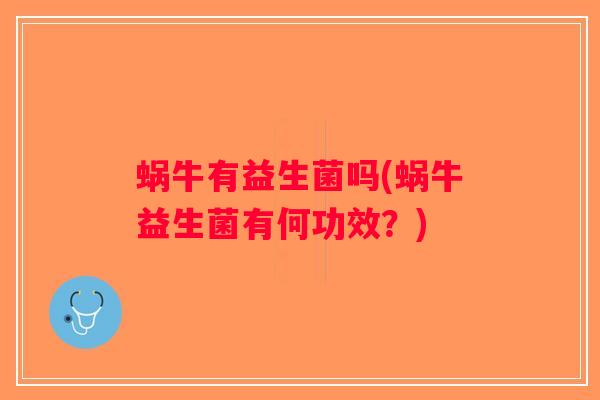 蜗牛有益生菌吗(蜗牛益生菌有何功效？)