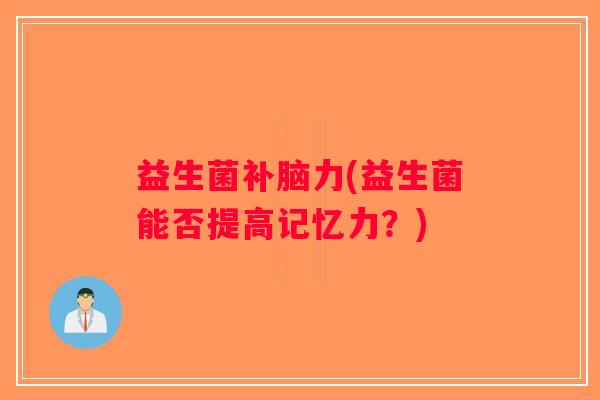 益生菌补脑力(益生菌能否提高记忆力？)