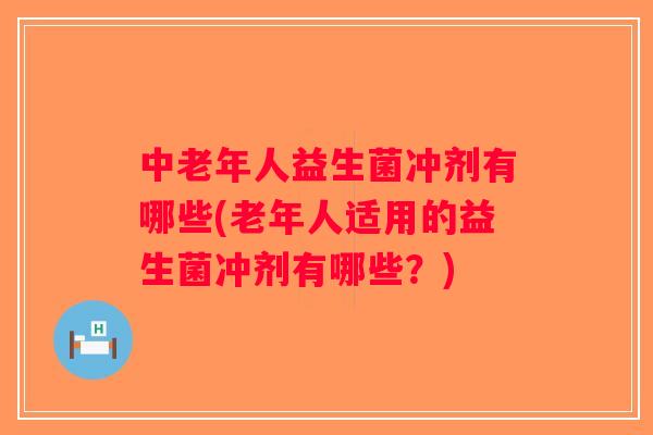 中老年人益生菌冲剂有哪些(老年人适用的益生菌冲剂有哪些？)