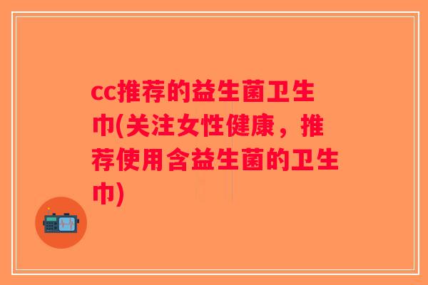 cc推荐的益生菌卫生巾(关注女性健康，推荐使用含益生菌的卫生巾)