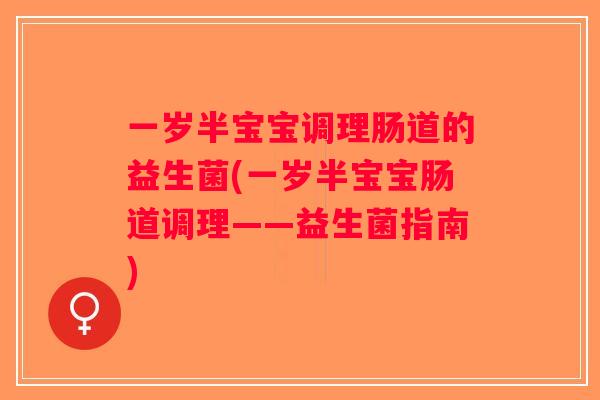 一岁半宝宝调理肠道的益生菌(一岁半宝宝肠道调理——益生菌指南)