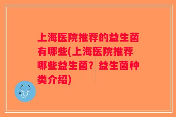 上海医院推荐的益生菌有哪些(上海医院推荐哪些益生菌？益生菌种类介绍)