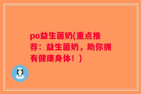 po益生菌奶(重点推荐：益生菌奶，助你拥有健康身体！)