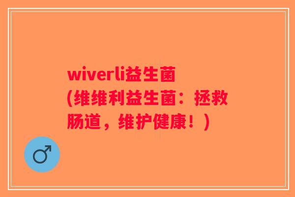 wiverli益生菌(维维利益生菌：拯救肠道，维护健康！)