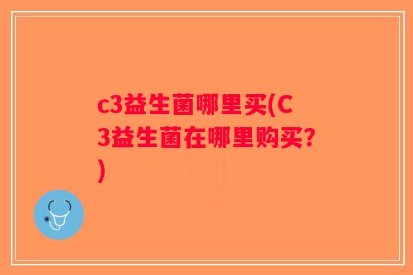 c3益生菌哪里买(C3益生菌在哪里购买？)