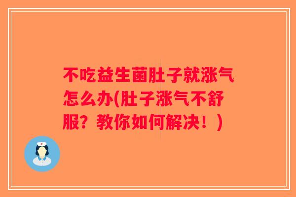 不吃益生菌肚子就涨气怎么办(肚子涨气不舒服？教你如何解决！)
