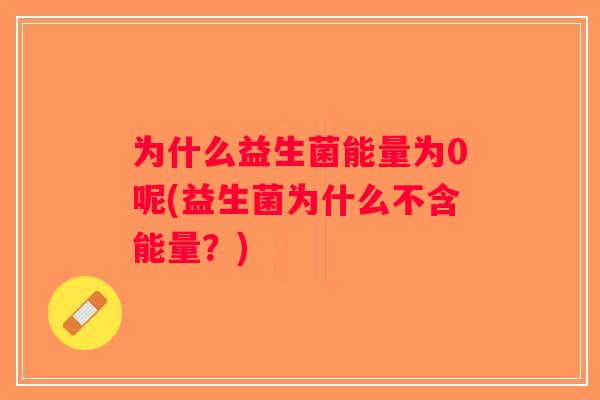 为什么益生菌能量为0呢(益生菌为什么不含能量？)