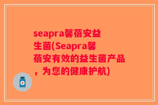 seapra馨蓓安益生菌(Seapra馨蓓安有效的益生菌产品，为您的健康护航)
