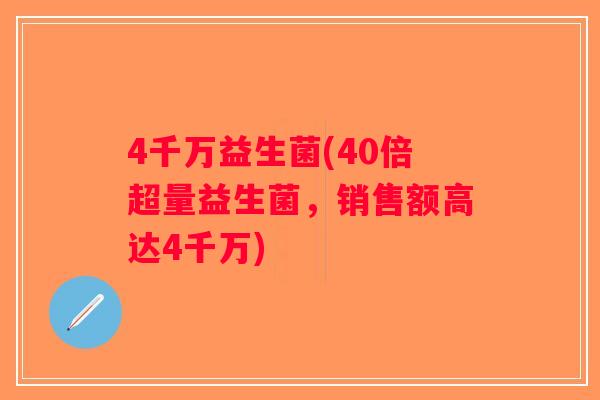 4千万益生菌(40倍超量益生菌，销售额高达4千万)
