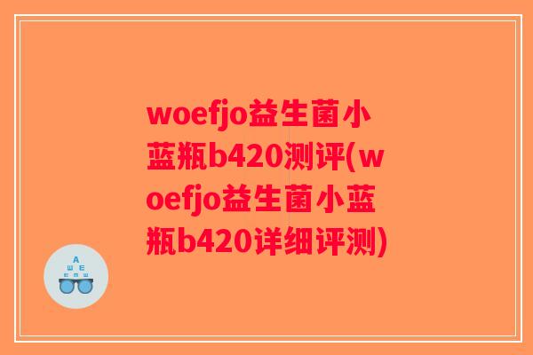 woefjo益生菌小蓝瓶b420测评(woefjo益生菌小蓝瓶b420详细评测)