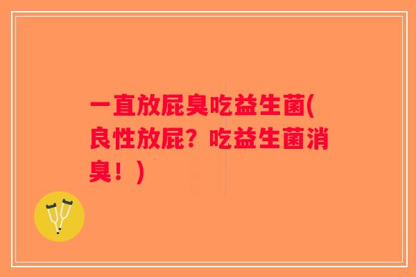 一直放屁臭吃益生菌(良性放屁？吃益生菌消臭！)