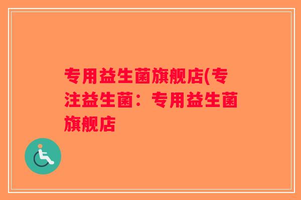 专用益生菌旗舰店(专注益生菌：专用益生菌旗舰店