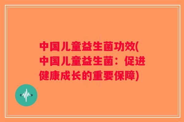 中国儿童益生菌功效(中国儿童益生菌：促进健康成长的重要保障)