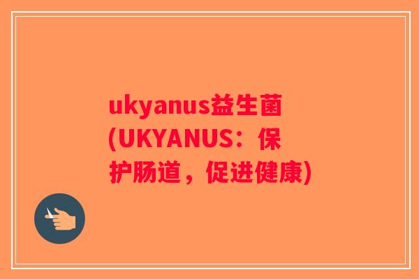 ukyanus益生菌(UKYANUS：保护肠道，促进健康)