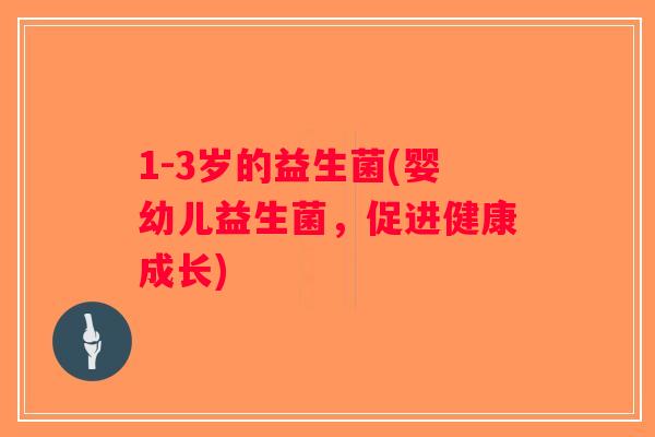 1-3岁的益生菌(婴幼儿益生菌，促进健康成长)