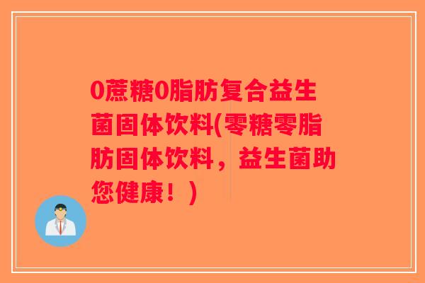 0蔗糖0脂肪复合益生菌固体饮料(零糖零脂肪固体饮料，益生菌助您健康！)