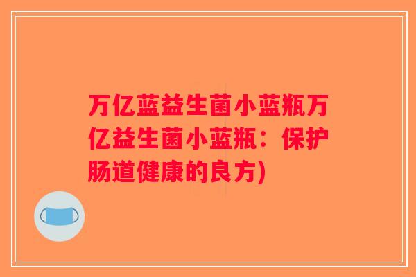 万亿蓝益生菌小蓝瓶万亿益生菌小蓝瓶：保护肠道健康的良方)
