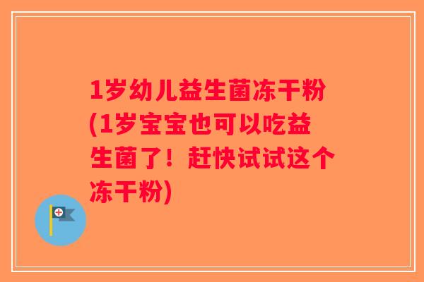 1岁幼儿益生菌冻干粉(1岁宝宝也可以吃益生菌了！赶快试试这个冻干粉)