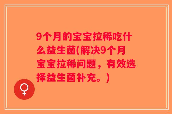 9个月的宝宝拉稀吃什么益生菌(解决9个月宝宝拉稀问题，有效选择益生菌补充。)