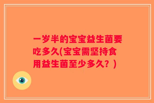 一岁半的宝宝益生菌要吃多久(宝宝需坚持食用益生菌至少多久？)