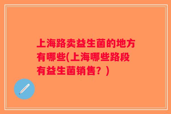 上海路卖益生菌的地方有哪些(上海哪些路段有益生菌销售？)