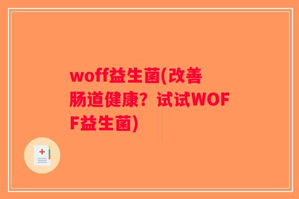 woff益生菌(改善肠道健康？试试WOFF益生菌)