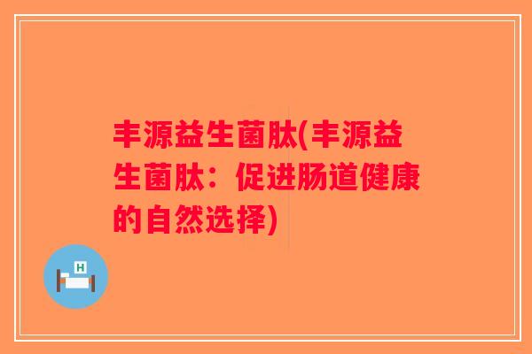 丰源益生菌肽(丰源益生菌肽：促进肠道健康的自然选择)