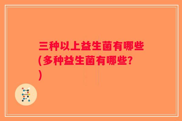 三种以上益生菌有哪些(多种益生菌有哪些？)