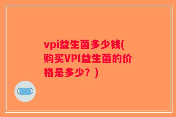 vpi益生菌多少钱(购买VPI益生菌的价格是多少？)