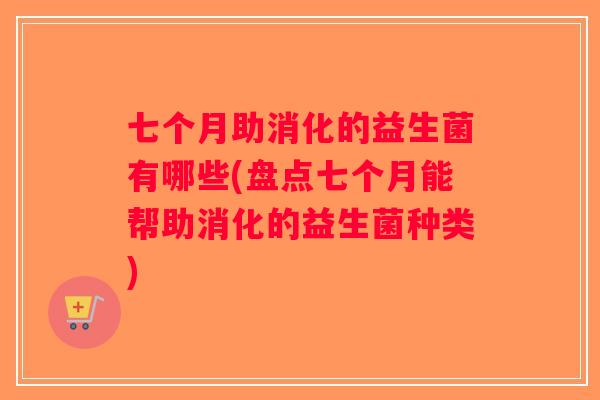 七个月助消化的益生菌有哪些(盘点七个月能帮助消化的益生菌种类)