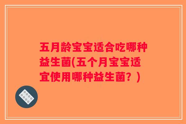 五月龄宝宝适合吃哪种益生菌(五个月宝宝适宜使用哪种益生菌？)