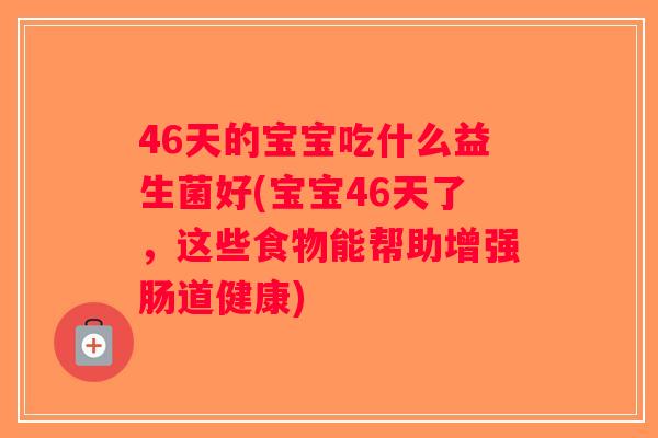 46天的宝宝吃什么益生菌好(宝宝46天了，这些食物能帮助增强肠道健康)