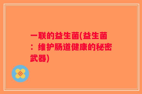 一联的益生菌(益生菌：维护肠道健康的秘密武器)