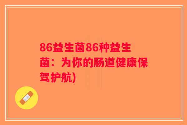 86益生菌86种益生菌：为你的肠道健康保驾护航)