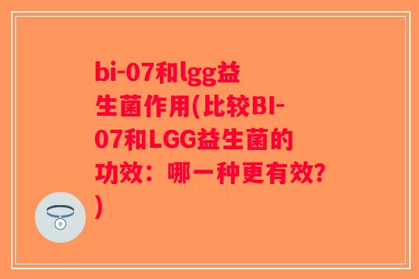 bi-07和lgg益生菌作用(比较BI-07和LGG益生菌的功效：哪一种更有效？)