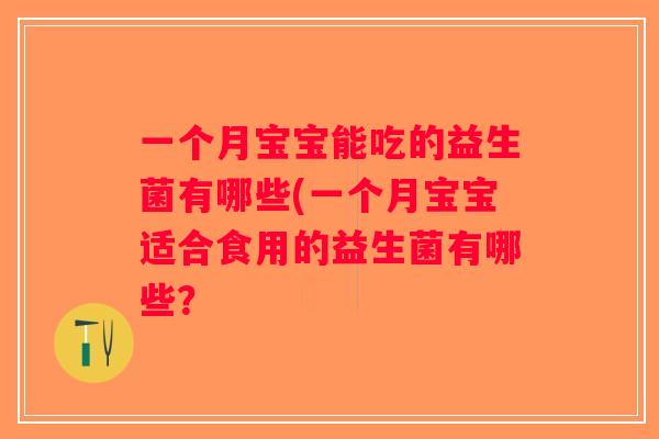 一个月宝宝能吃的益生菌有哪些(一个月宝宝适合食用的益生菌有哪些？