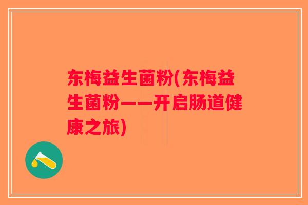 东梅益生菌粉(东梅益生菌粉——开启肠道健康之旅)