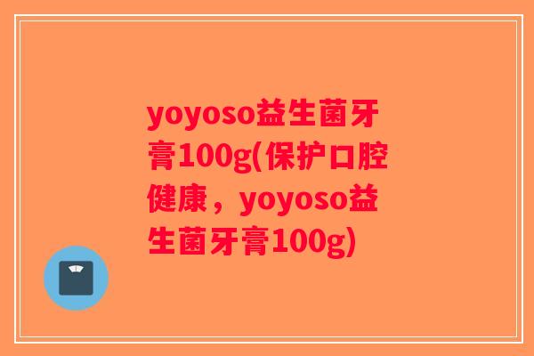 yoyoso益生菌牙膏100g(保护口腔健康，yoyoso益生菌牙膏100g)