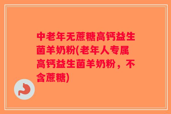 中老年无蔗糖高钙益生菌羊奶粉(老年人专属高钙益生菌羊奶粉，不含蔗糖)