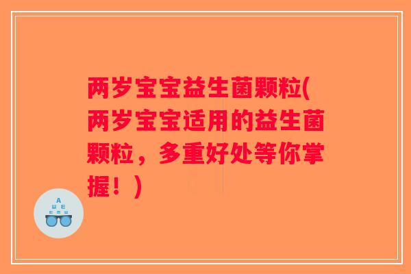 两岁宝宝益生菌颗粒(两岁宝宝适用的益生菌颗粒，多重好处等你掌握！)