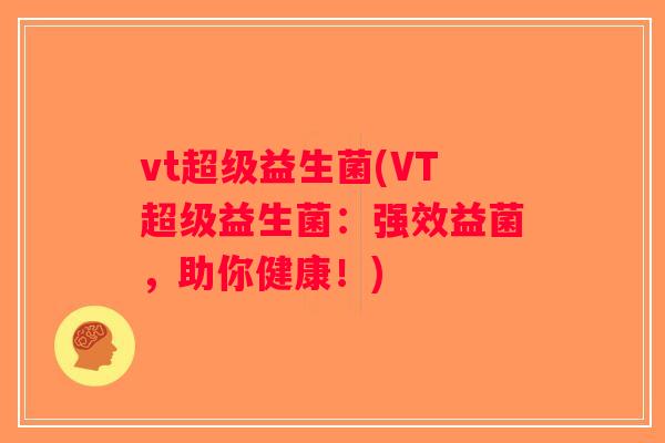 vt超级益生菌(VT超级益生菌：强效益菌，助你健康！)
