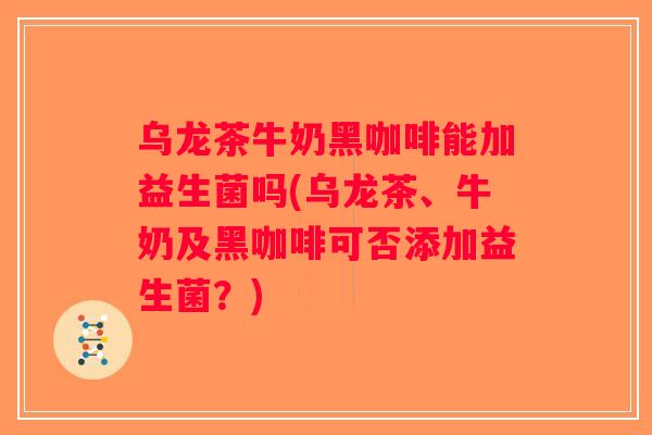 乌龙茶牛奶黑咖啡能加益生菌吗(乌龙茶、牛奶及黑咖啡可否添加益生菌？)