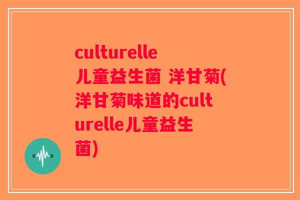 culturelle儿童益生菌 洋甘菊(洋甘菊味道的culturelle儿童益生菌)