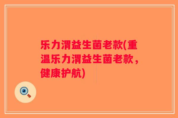 乐力渭益生菌老款(重温乐力渭益生菌老款，健康护航)