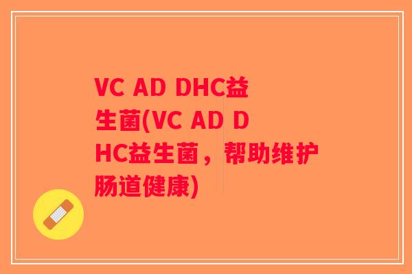 VC AD DHC益生菌(VC AD DHC益生菌，帮助维护肠道健康)