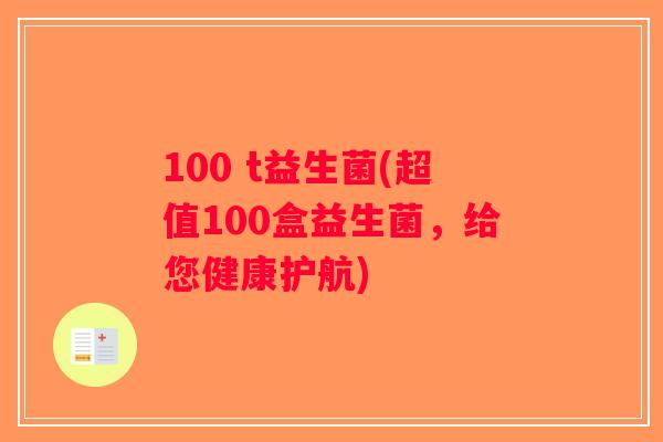 100 t益生菌(超值100盒益生菌，给您健康护航)